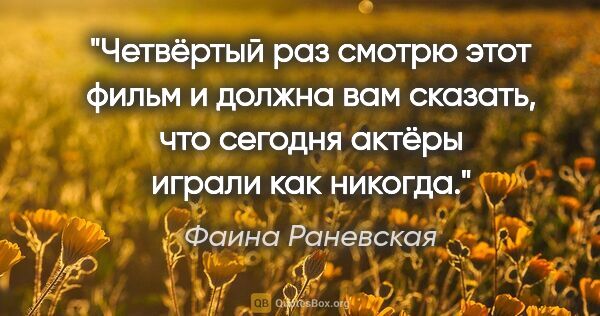 Фаина Раневская цитата: "Четвёртый раз смотрю этот фильм и должна вам сказать, что..."