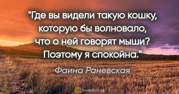 Фаина Раневская цитата: "Где вы видели такую кошку, которую бы волновало, что о ней..."