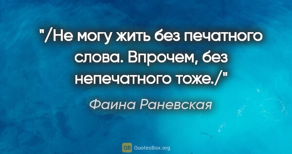 Фаина Раневская цитата: "/Не могу жить без печатного слова. Впрочем, без непечатного..."