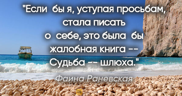 Фаина Раневская цитата: "Если бы я, уступая просьбам, стала писать о себе, это была бы..."