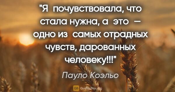 Пауло Коэльо цитата: "Я почувствовала, что стала нужна, а это — одно из самых..."