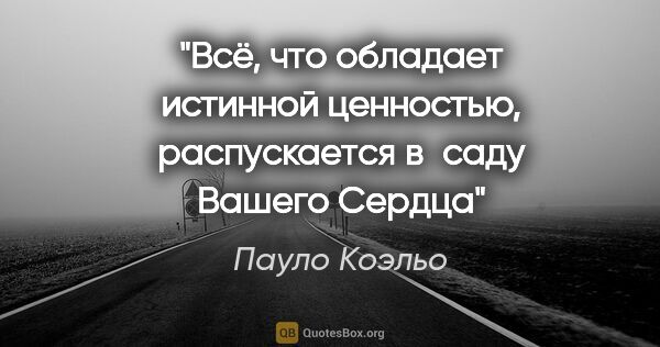 Пауло Коэльо цитата: "Bсё, что обладает
истинной ценностью,
распускается в саду..."