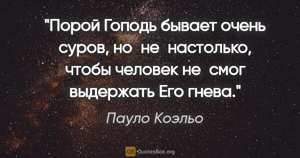 Пауло Коэльо цитата: "Порой Гоподь бывает очень суров, но не настолько, чтобы..."