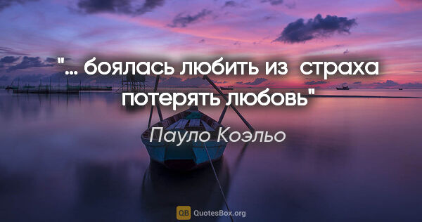 Пауло Коэльо цитата: "… боялась любить из страха потерять любовь"