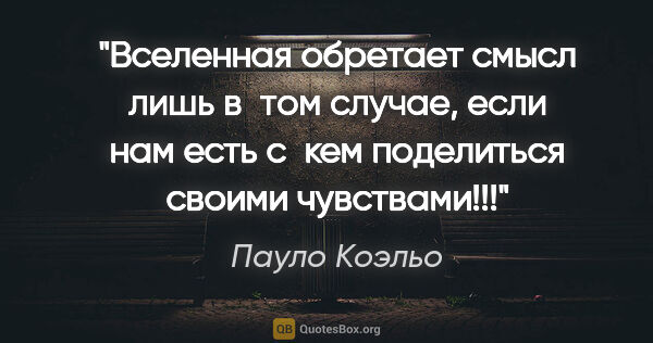 Пауло Коэльо цитата: "Вселенная обретает смысл лишь в том случае, если нам есть..."