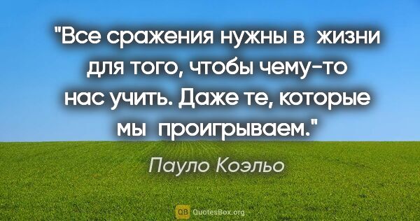 Пауло Коэльо цитата: "Все сражения нужны в жизни для того, чтобы чему-то нас учить...."