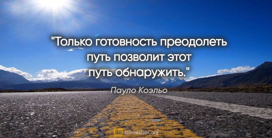 Пауло Коэльо цитата: "Только готовность преодолеть путь позволит этот путь обнаружить."