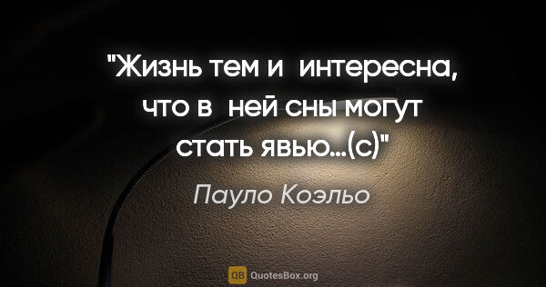 Пауло Коэльо цитата: "Жизнь тем и интересна, что в ней сны могут стать явью…(с)"