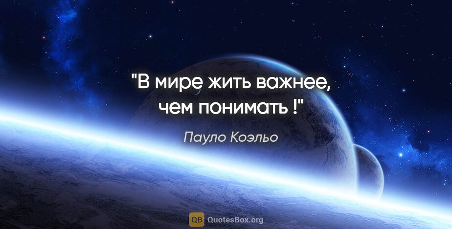 Пауло Коэльо цитата: "В мире «жить» важнее, чем «понимать» !"