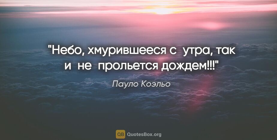 Пауло Коэльо цитата: "Небо, хмурившееся с утра, так и не прольется дождем!!!"