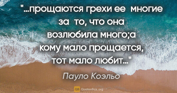 Пауло Коэльо цитата: "…прощаются грехи ее многие за то, что она возлюбила много;а..."