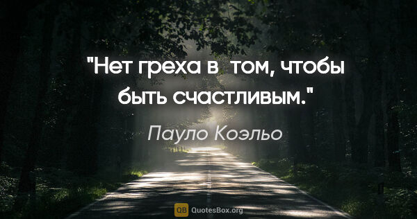 Пауло Коэльо цитата: "Нет греха в том, чтобы быть счастливым."