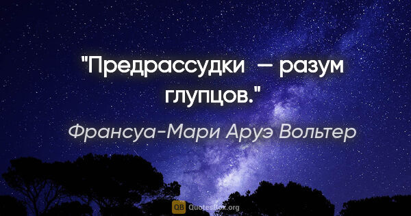 Франсуа-Мари Аруэ Вольтер цитата: "Предрассудки — разум глупцов."