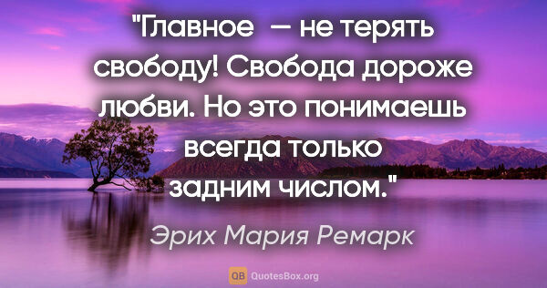 Эрих Мария Ремарк цитата: "Главное — не терять свободу! Свобода дороже любви. Но это..."