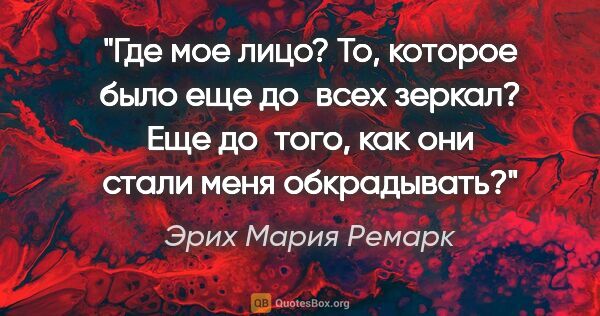 Эрих Мария Ремарк цитата: "Где мое лицо? То, которое было еще до всех зеркал? Еще..."