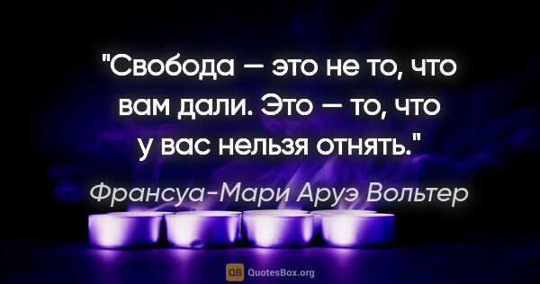 Франсуа-Мари Аруэ Вольтер цитата: "Свобода — это не то, что вам дали. Это — то, что у вас нельзя..."