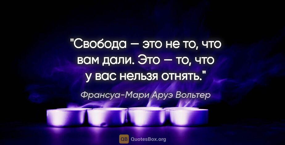 Франсуа-Мари Аруэ Вольтер цитата: "Свобода — это не то, что вам дали. Это — то, что у вас нельзя..."