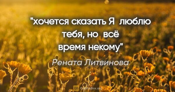 Рената Литвинова цитата: "хочется сказать «Я люблю тебя», но всё время некому"