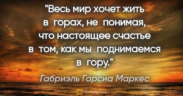 Габриэль Гарсиа Маркес цитата: "Весь мир хочет жить в горах, не понимая, что настоящее счастье..."