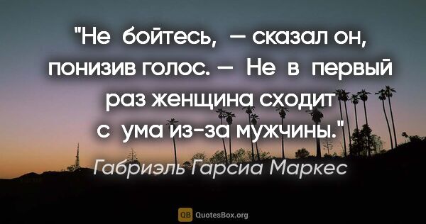 Габриэль Гарсиа Маркес цитата: "Не бойтесь, — сказал он, понизив голос. — Не в первый раз..."