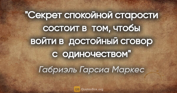 Габриэль Гарсиа Маркес цитата: "Секрет спокойной старости состоит в том, чтобы войти..."