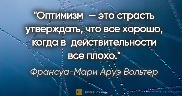 Франсуа-Мари Аруэ Вольтер цитата: "Оптимизм — это страсть утверждать, что все хорошо, когда..."