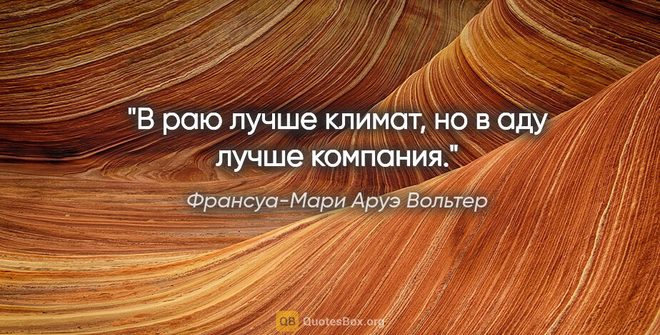 Франсуа-Мари Аруэ Вольтер цитата: "В раю лучше климат, но в аду лучше компания."