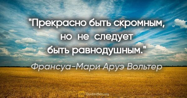 Франсуа-Мари Аруэ Вольтер цитата: "Прекрасно быть скромным, но не следует быть равнодушным."