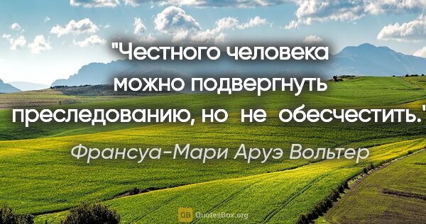 Франсуа-Мари Аруэ Вольтер цитата: "Честного человека можно подвергнуть преследованию,..."