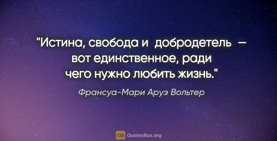 Франсуа-Мари Аруэ Вольтер цитата: "Истина, свобода и добродетель — вот единственное, ради чего..."