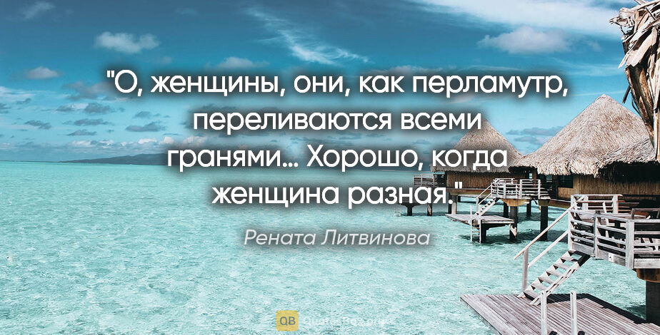 Рената Литвинова цитата: "«О, женщины, они, как перламутр, переливаются всеми гранями…..."