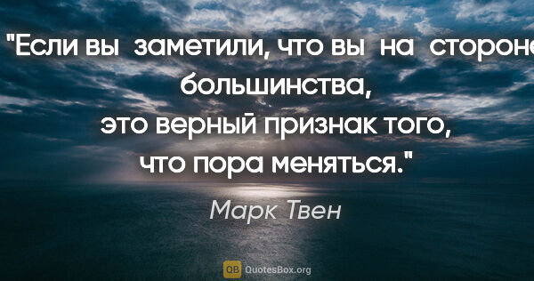 Марк Твен цитата: "Если вы заметили, что вы на стороне большинства, это верный..."