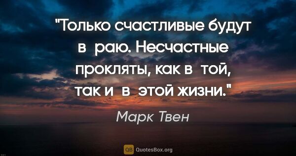 Марк Твен цитата: "Только счастливые будут в раю. Несчастные прокляты, как в той,..."