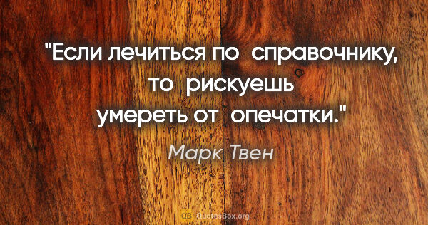 Марк Твен цитата: "Если лечиться по справочнику, то рискуешь умереть от опечатки."