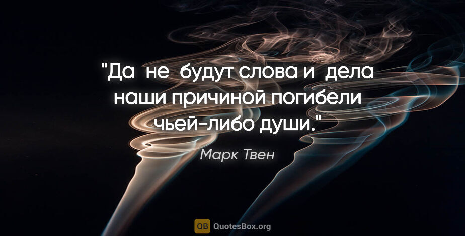 Марк Твен цитата: "Да не будут слова и дела наши причиной погибели чьей-либо души."