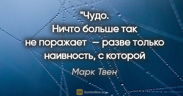 Марк Твен цитата: "Чудо.
Ничто больше так не поражает — разве только наивность,..."