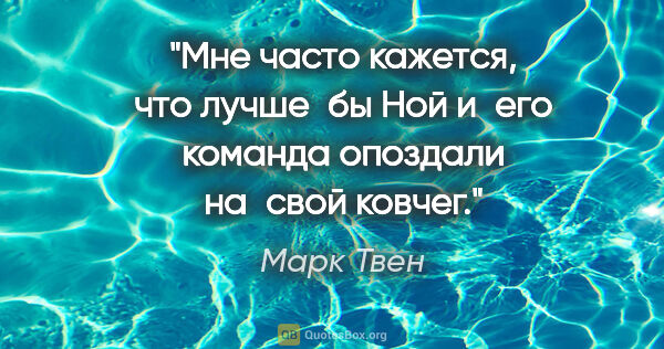 Марк Твен цитата: "Мне часто кажется, что лучше бы Ной и его команда опоздали..."