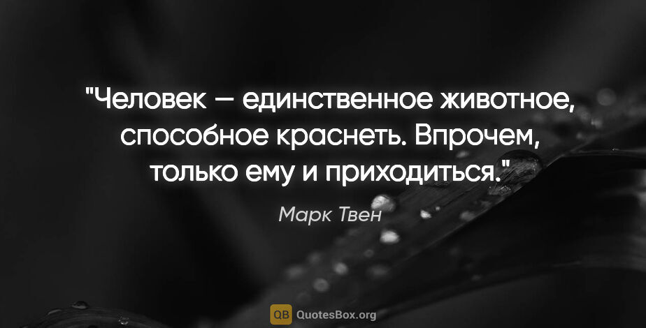 Марк Твен цитата: "Человек — единственное животное, способное краснеть. Впрочем,..."