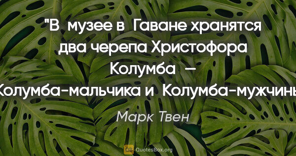 Марк Твен цитата: "В музее в Гаване хранятся два черепа Христофора Колумба —..."