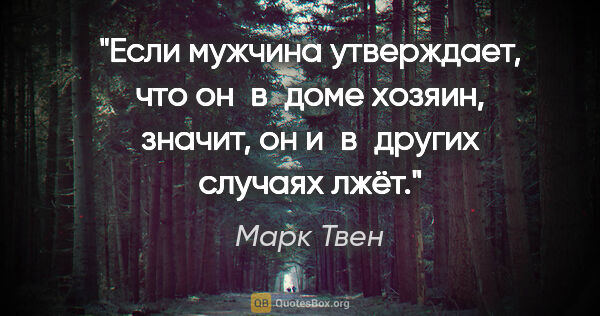 Марк Твен цитата: "Если мужчина утверждает, что он в доме хозяин, значит, он..."