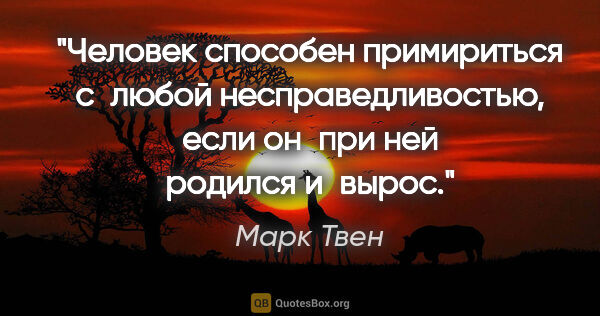 Марк Твен цитата: "Человек способен примириться с любой несправедливостью, если..."