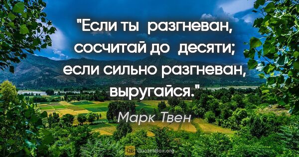 Марк Твен цитата: "Если ты разгневан, сосчитай до десяти; если сильно разгневан,..."