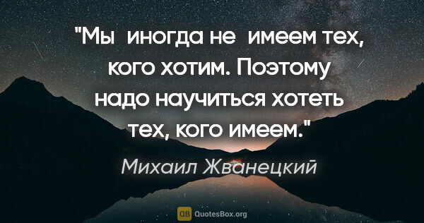 Михаил Жванецкий цитата: "Мы иногда не имеем тех, кого хотим. Поэтому надо научиться..."