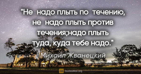 Михаил Жванецкий цитата: "Не надо плыть по течению, не надо плыть против течения;надо..."