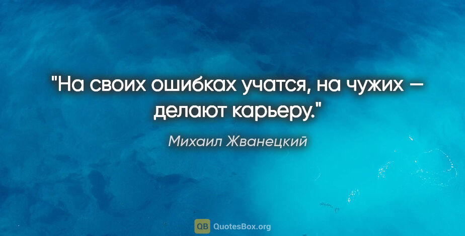 Михаил Жванецкий цитата: "На своих ошибках учатся, на чужих — делают карьеру."