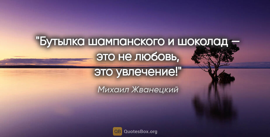 Михаил Жванецкий цитата: "Бутылка шампанского и шоколад — это не любовь, это увлечение!"