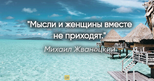 Михаил Жванецкий цитата: "Мысли и женщины вместе не приходят."