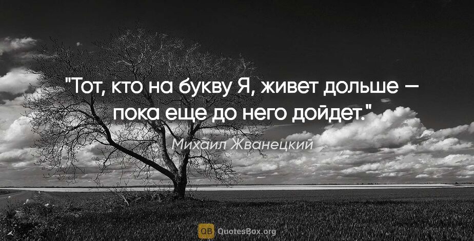 Михаил Жванецкий цитата: "Тот, кто на букву «Я», живет дольше — пока еще до него дойдет."