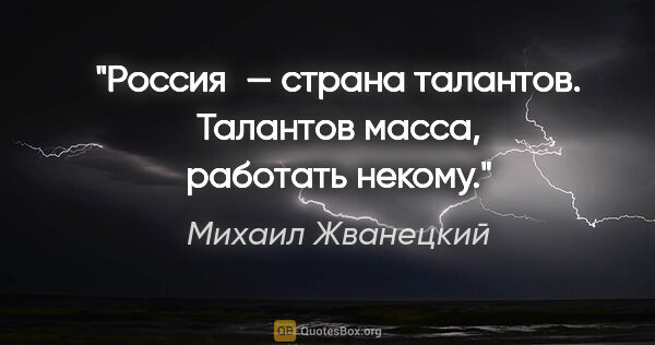 Михаил Жванецкий цитата: "Россия — страна талантов. Талантов масса, работать некому."