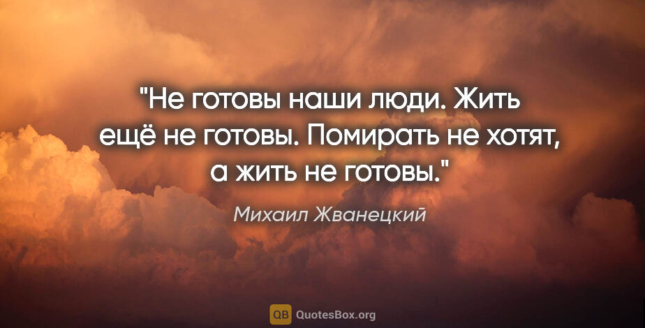 Михаил Жванецкий цитата: "Не готовы наши люди. Жить ещё не готовы. Помирать не хотят,..."